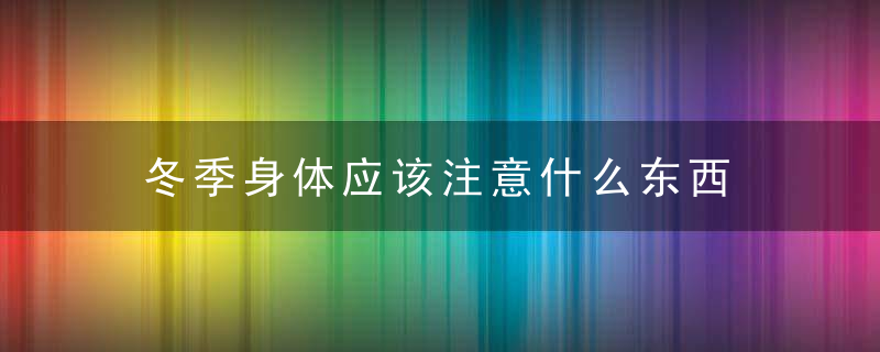 冬季身体应该注意什么东西 冬季保养身体注意事项